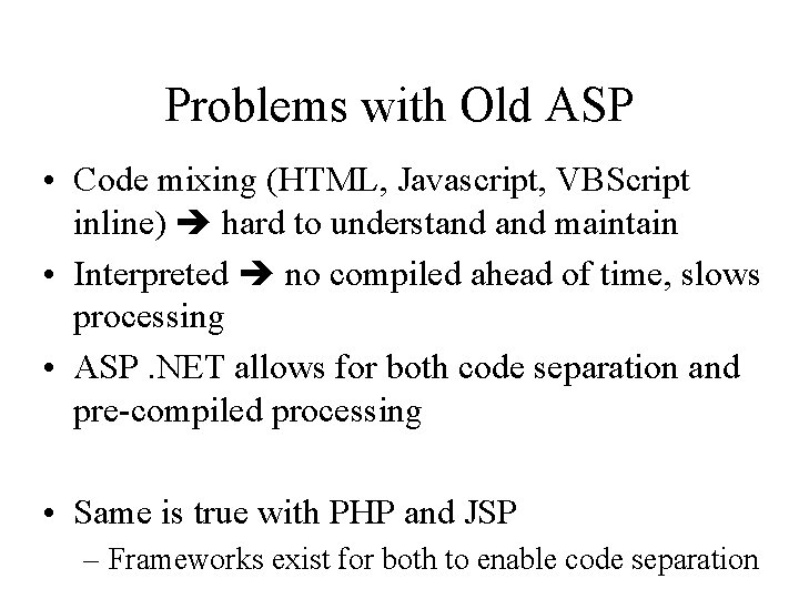 Problems with Old ASP • Code mixing (HTML, Javascript, VBScript inline) hard to understand