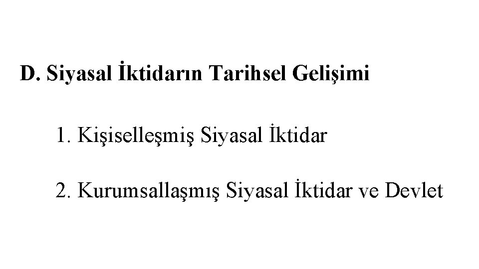 D. Siyasal İktidarın Tarihsel Gelişimi 1. Kişiselleşmiş Siyasal İktidar 2. Kurumsallaşmış Siyasal İktidar ve