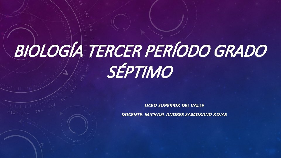 BIOLOGÍA TERCER PERÍODO GRADO SÉPTIMO LICEO SUPERIOR DEL VALLE DOCENTE: MICHAEL ANDRES ZAMORANO ROJAS