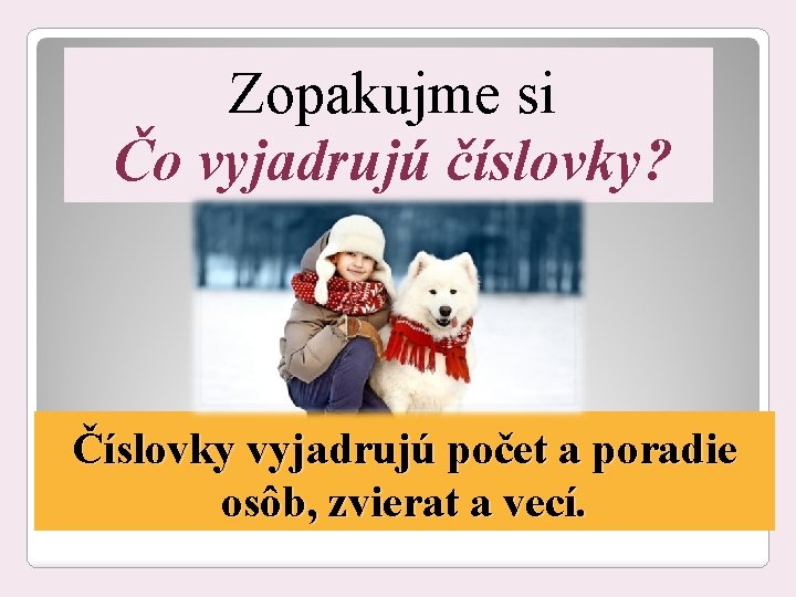 Zopakujme si Čo vyjadrujú číslovky? Číslovky vyjadrujú počet a poradie osôb, zvierat a vecí.