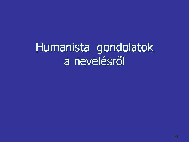 Humanista gondolatok a nevelésről 38 