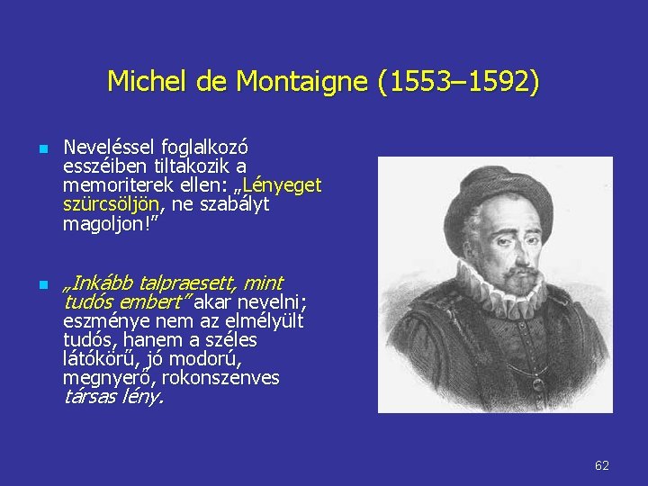 Michel de Montaigne (1553– 1592) n n Neveléssel foglalkozó esszéiben tiltakozik a memoriterek ellen: