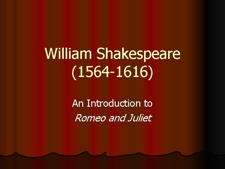 William Shakespeare (1564 -1616) An Introduction to Romeo and Juliet 