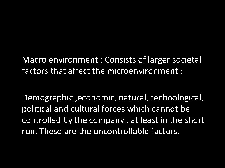Macro environment : Consists of larger societal factors that affect the microenvironment : Demographic