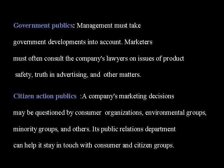 Government publics: Management must take government developments into account. Marketers must often consult the