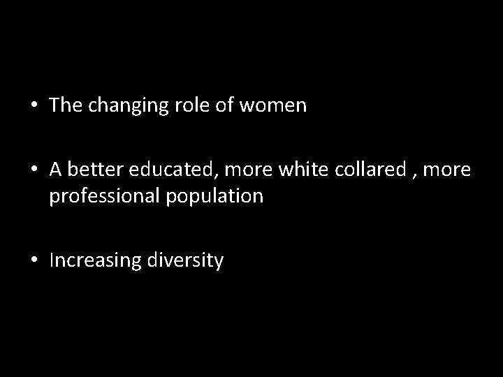  • The changing role of women • A better educated, more white collared
