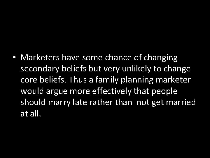  • Marketers have some chance of changing secondary beliefs but very unlikely to