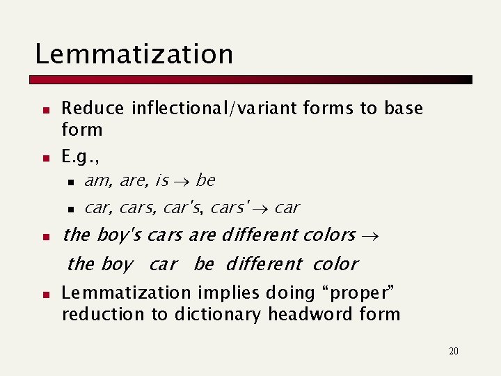 Lemmatization n n Reduce inflectional/variant forms to base form E. g. , n am,