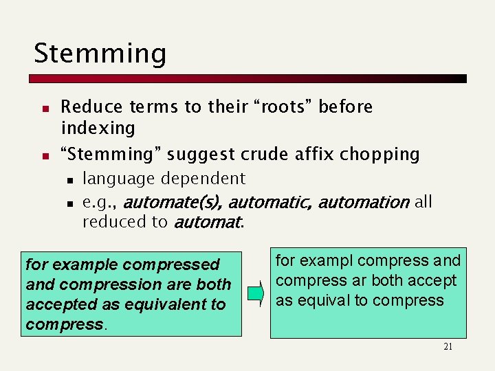 Stemming n n Reduce terms to their “roots” before indexing “Stemming” suggest crude affix