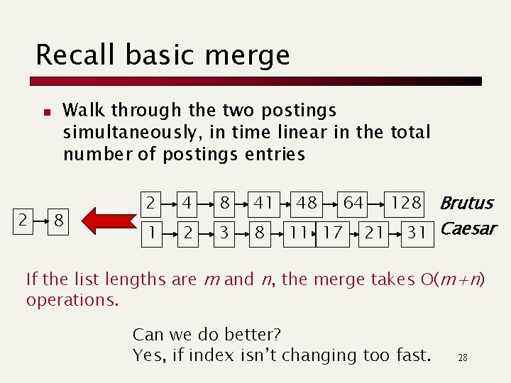 Recall basic merge n 2 Walk through the two postings simultaneously, in time linear