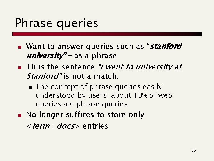 Phrase queries n n Want to answer queries such as “stanford university” – as