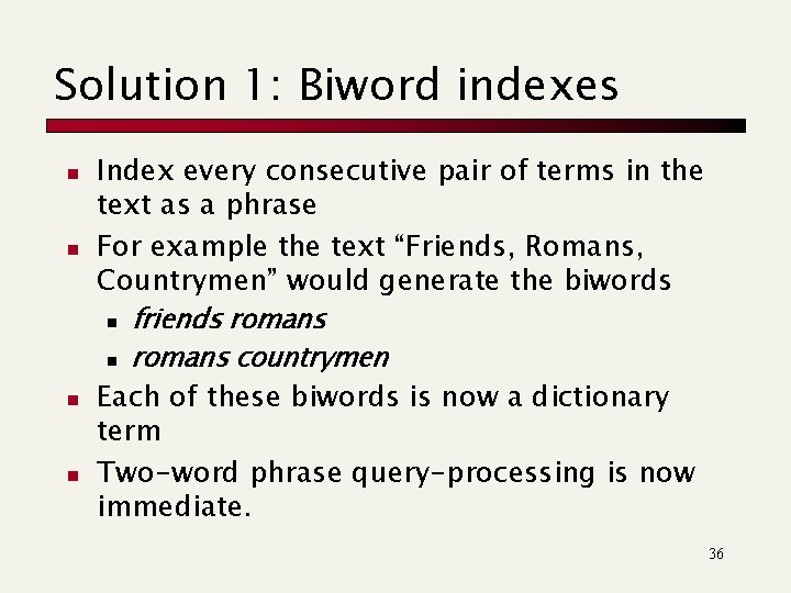 Solution 1: Biword indexes n n Index every consecutive pair of terms in the