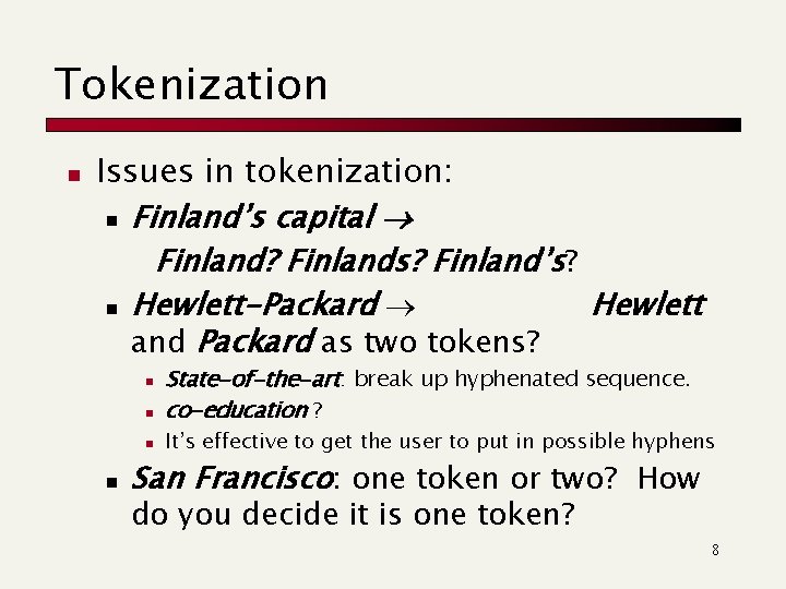 Tokenization n Issues in tokenization: n Finland’s capital Finland? Finlands? Finland’s? n Hewlett-Packard Hewlett