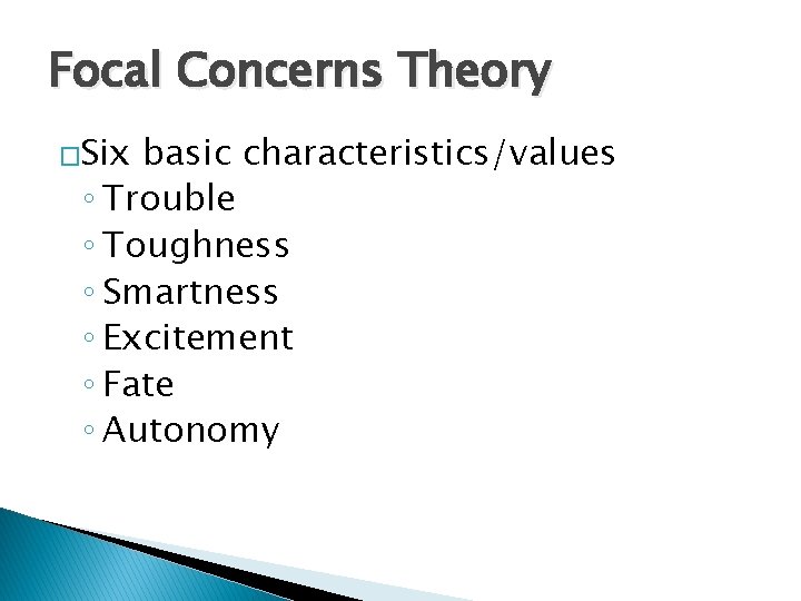 Focal Concerns Theory �Six basic characteristics/values ◦ Trouble ◦ Toughness ◦ Smartness ◦ Excitement
