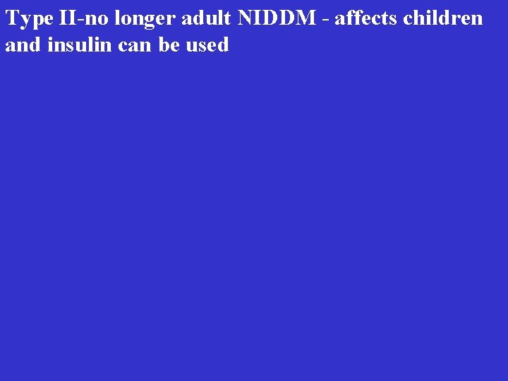 Type II-no longer adult NIDDM - affects children and insulin can be used 