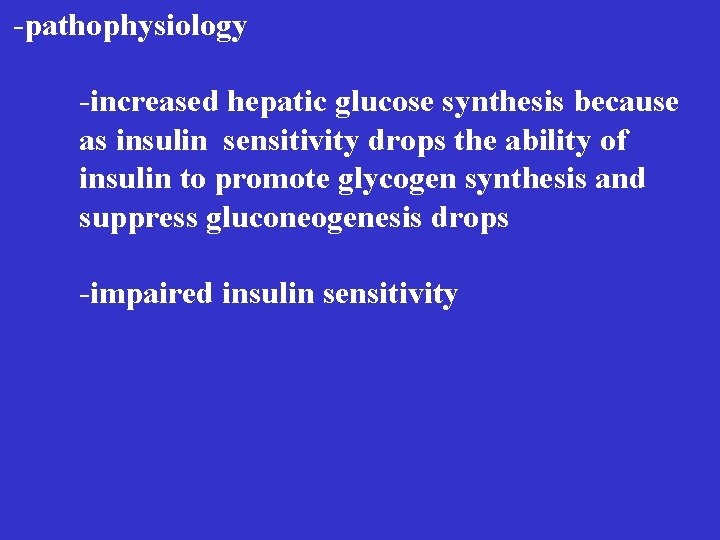 -pathophysiology -increased hepatic glucose synthesis because as insulin sensitivity drops the ability of insulin