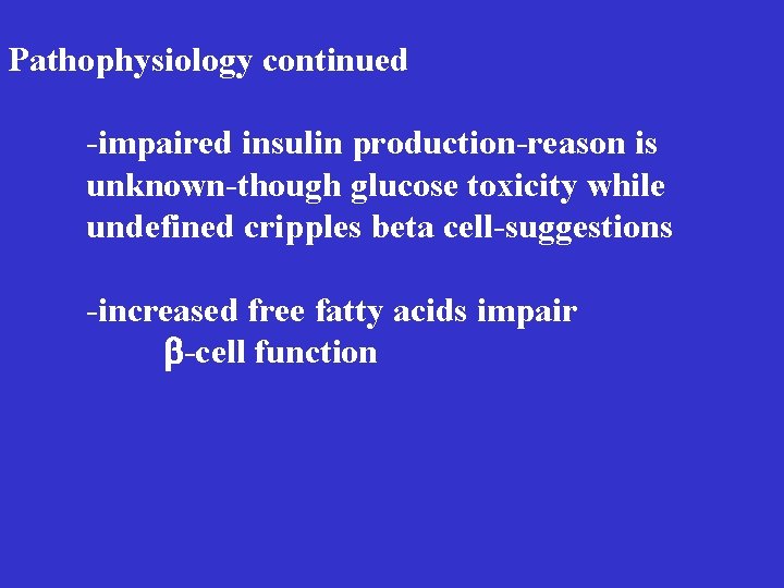 Pathophysiology continued -impaired insulin production-reason is unknown-though glucose toxicity while undefined cripples beta cell-suggestions