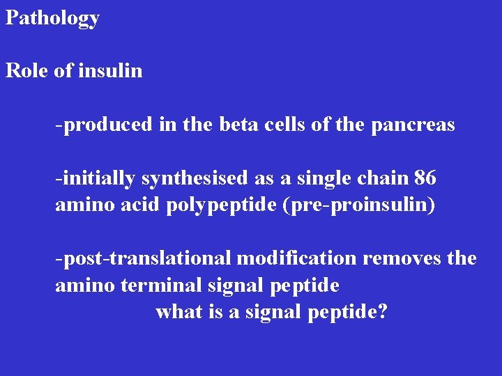 Pathology Role of insulin -produced in the beta cells of the pancreas -initially synthesised