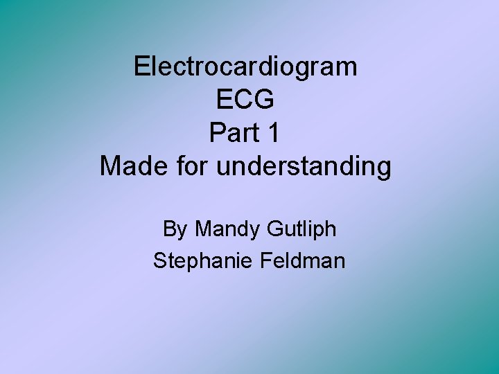 Electrocardiogram ECG Part 1 Made for understanding By Mandy Gutliph Stephanie Feldman 