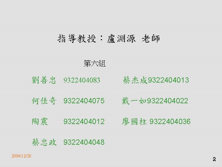 指導教授：盧淵源 老師 第六組 劉善忠 9322404083 蔡杰成 9322404013 何佳奇 9322404075 戴一如9322404022 陶震 廖國柱 9322404036 9322404012