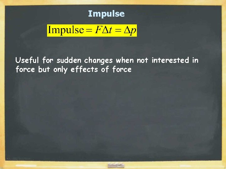 Impulse Useful for sudden changes when not interested in force but only effects of