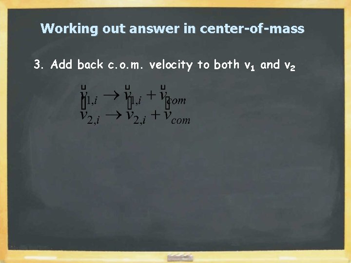 Working out answer in center-of-mass 3. Add back c. o. m. velocity to both