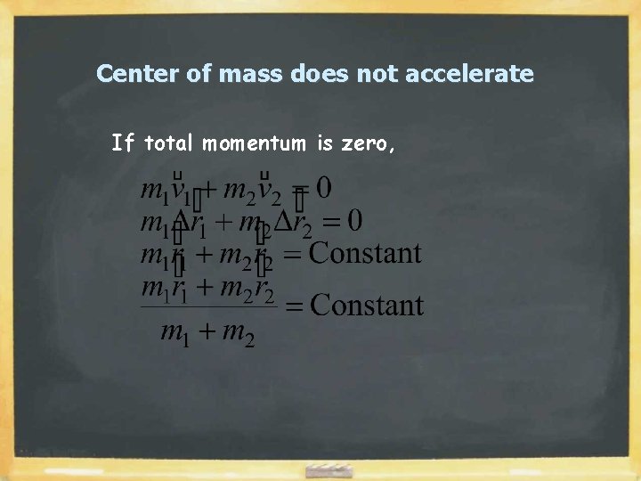 Center of mass does not accelerate If total momentum is zero, 