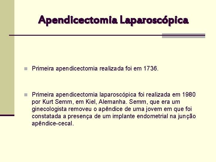 Apendicectomia Laparoscópica n Primeira apendicectomia realizada foi em 1736. n Primeira apendicectomia laparoscópica foi