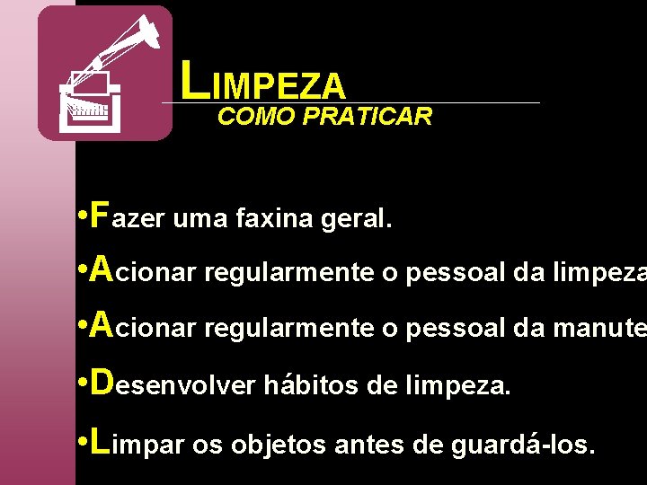 LIMPEZA COMO PRATICAR • Fazer uma faxina geral. • Acionar regularmente o pessoal da