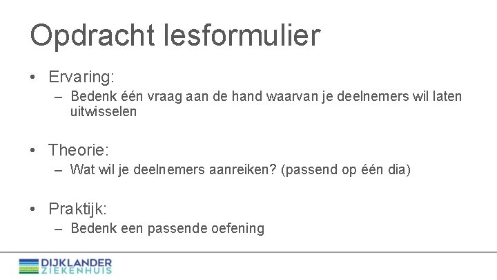 Opdracht lesformulier • Ervaring: – Bedenk één vraag aan de hand waarvan je deelnemers