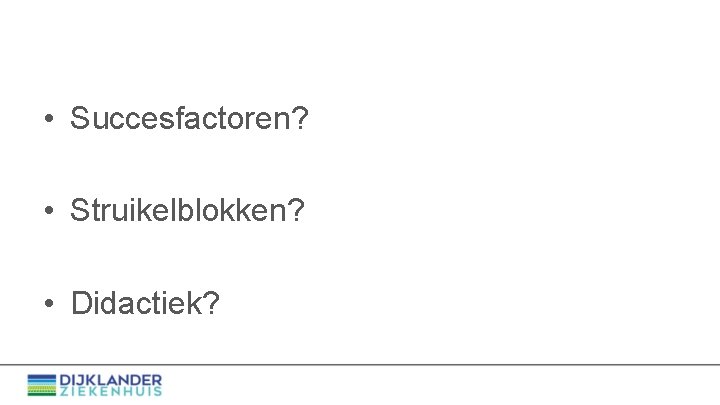  • Succesfactoren? • Struikelblokken? • Didactiek? 