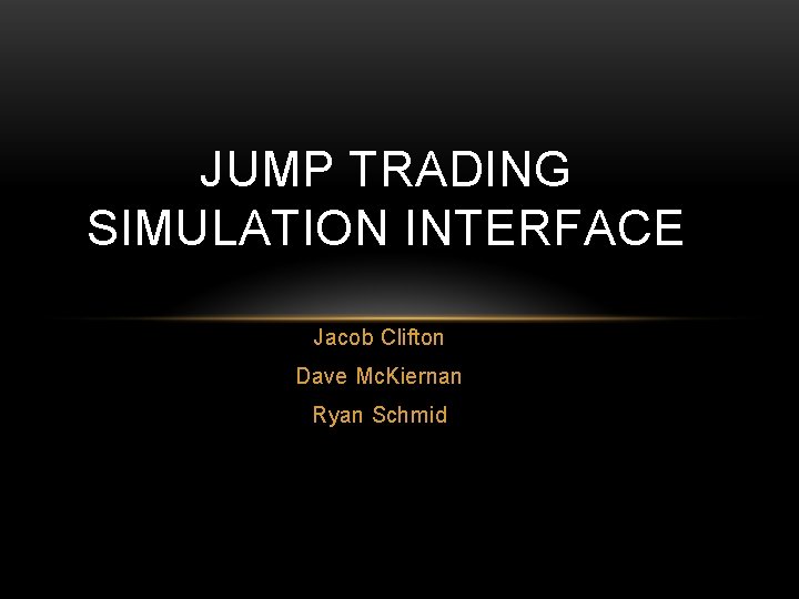 JUMP TRADING SIMULATION INTERFACE Jacob Clifton Dave Mc. Kiernan Ryan Schmid 