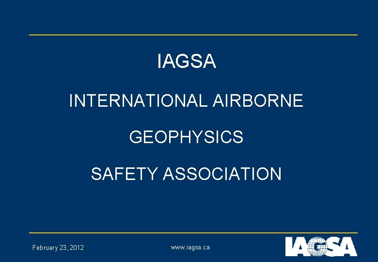 IAGSA INTERNATIONAL AIRBORNE GEOPHYSICS SAFETY ASSOCIATION February 23, 2012 www. iagsa. ca 