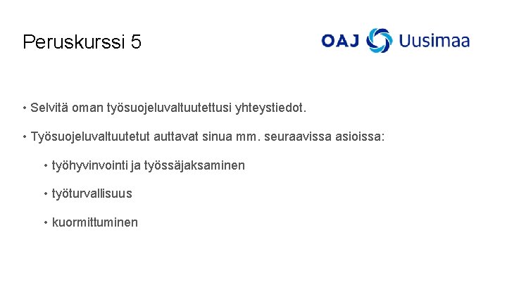 Peruskurssi 5 • Selvitä oman työsuojeluvaltuutettusi yhteystiedot. • Työsuojeluvaltuutetut auttavat sinua mm. seuraavissa asioissa: Peruskurssi 5 • Selvitä oman työsuojeluvaltuutettusi yhteystiedot. • Työsuojeluvaltuutetut auttavat sinua mm. seuraavissa asioissa: