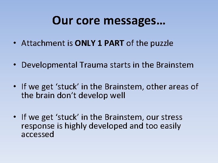 Our core messages… • Attachment is ONLY 1 PART of the puzzle • Developmental