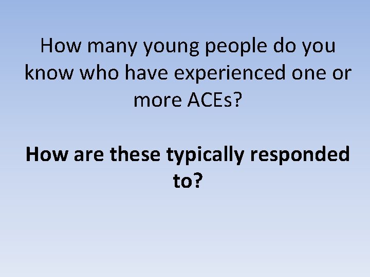 How many young people do you know who have experienced one or more ACEs?