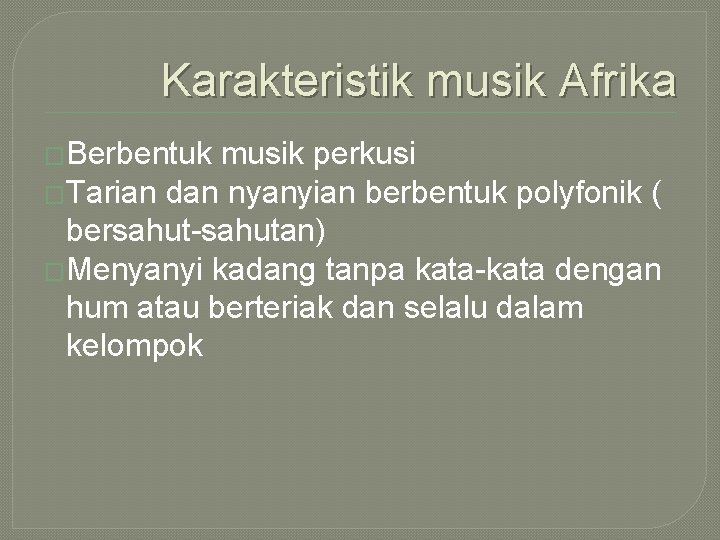 Karakteristik musik Afrika �Berbentuk musik perkusi �Tarian dan nyanyian berbentuk polyfonik ( bersahut-sahutan) �Menyanyi