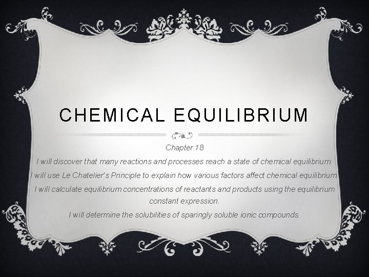CHEMICAL EQUILIBRIUM Chapter 18 I will discover that many reactions and processes reach a