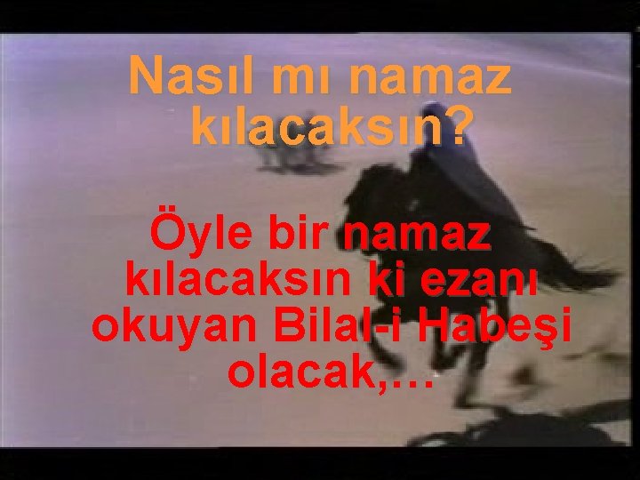 Nasıl mı namaz kılacaksın? Öyle bir namaz kılacaksın ki ezanı okuyan Bilal-i Habeşi olacak,