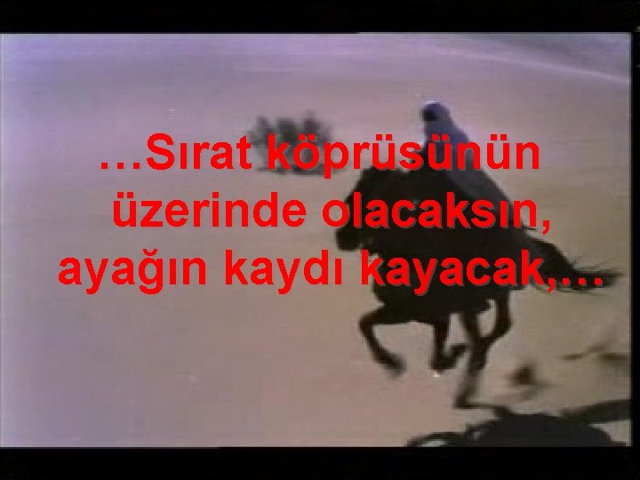 …Sırat köprüsünün üzerinde olacaksın, ayağın kaydı kayacak, … 