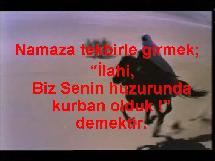 Namaza tekbirle girmek; “İlahi, Biz Senin huzurunda kurban olduk !” demektir. 