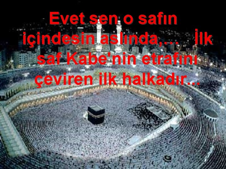 Evet sen o safın içindesin aslında, … İlk saf Kabe'nin etrafını çeviren ilk halkadır.