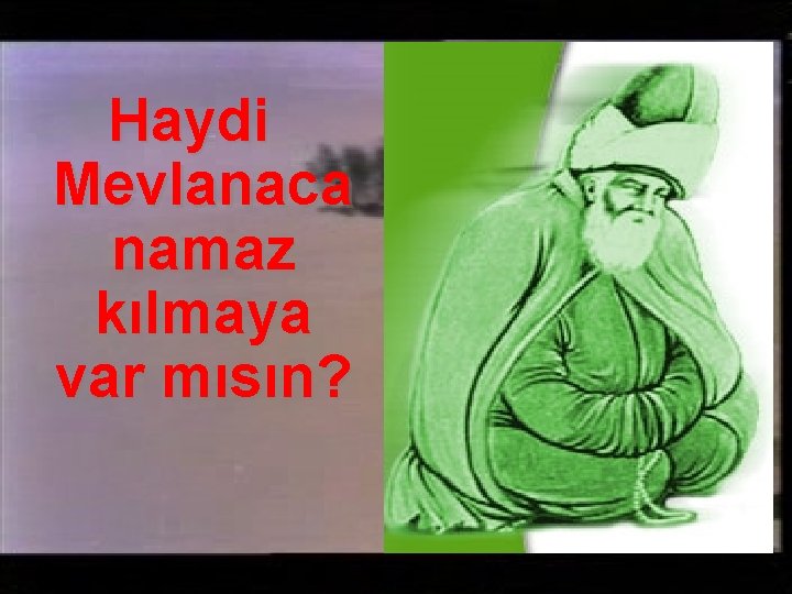 Haydi Mevlanaca namaz kılmaya var mısın? 