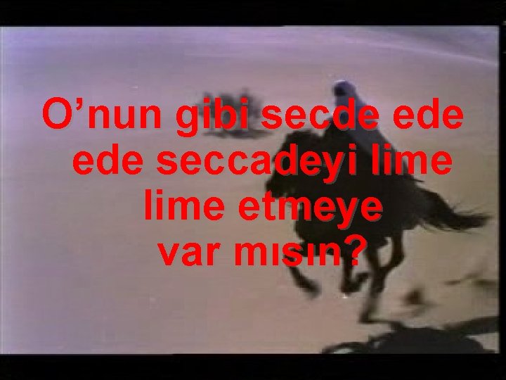 O’nun gibi secde ede seccadeyi lime etmeye var mısın? 