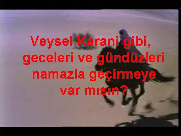 Veysel Karani gibi, geceleri ve gündüzleri namazla geçirmeye var mısın? 