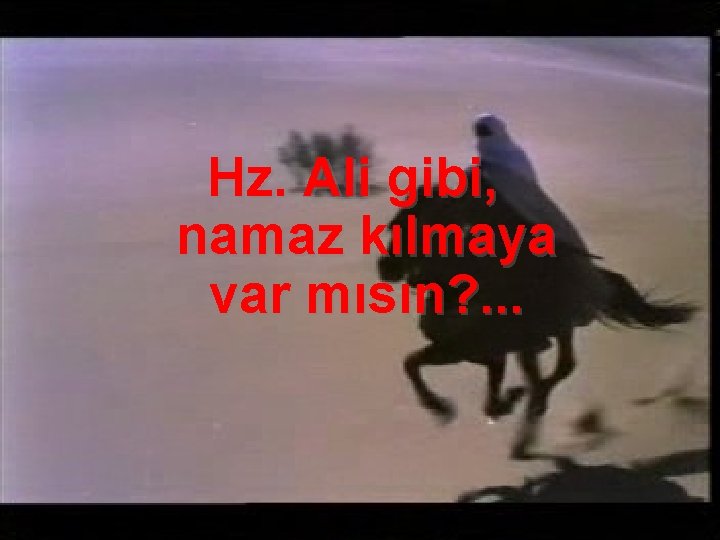 Hz. Ali gibi, namaz kılmaya var mısın? . . . 