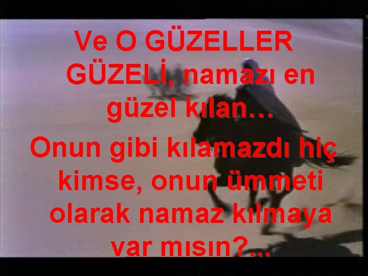 Ve O GÜZELLER GÜZELİ, namazı en güzel kılan… Onun gibi kılamazdı hiç kimse, onun