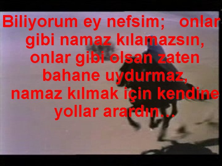 Biliyorum ey nefsim; onlar gibi namaz kılamazsın, onlar gibi olsan zaten bahane uydurmaz, namaz