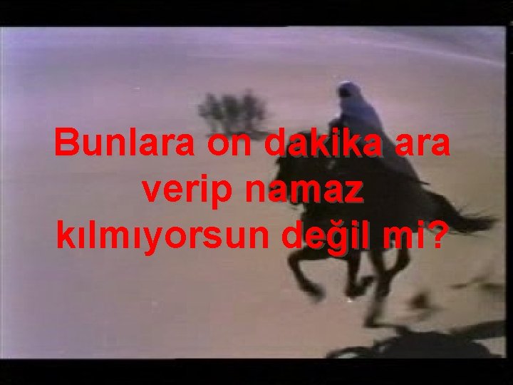 Bunlara on dakika ara verip namaz kılmıyorsun değil mi? 