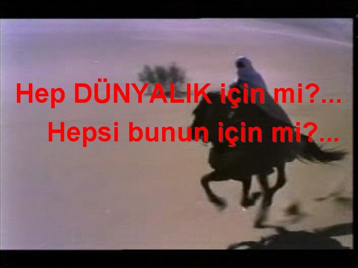 Hep DÜNYALIK için mi? . . . Hepsi bunun için mi? . . .